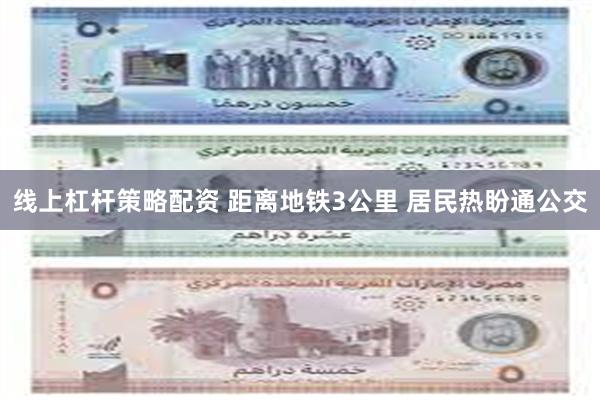 线上杠杆策略配资 距离地铁3公里 居民热盼通公交