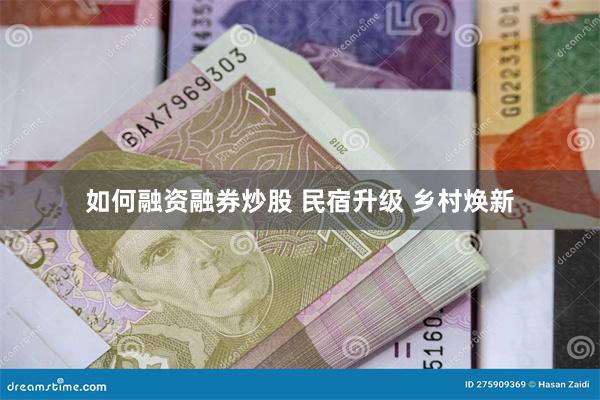 如何融资融券炒股 民宿升级 乡村焕新