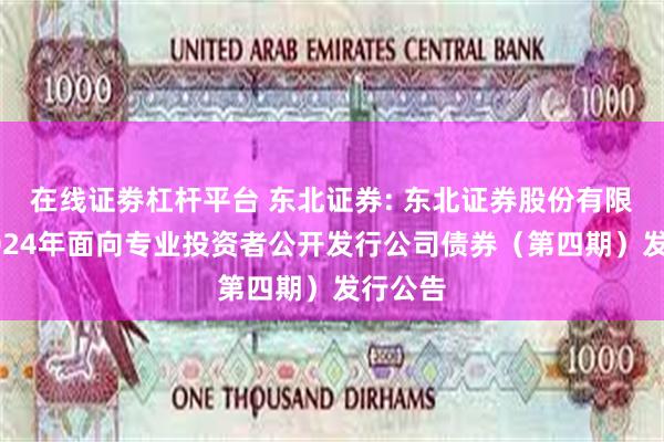 在线证劵杠杆平台 东北证券: 东北证券股份有限公司2024年面向专业投资者公开发行公司债券(第四期)发行公告