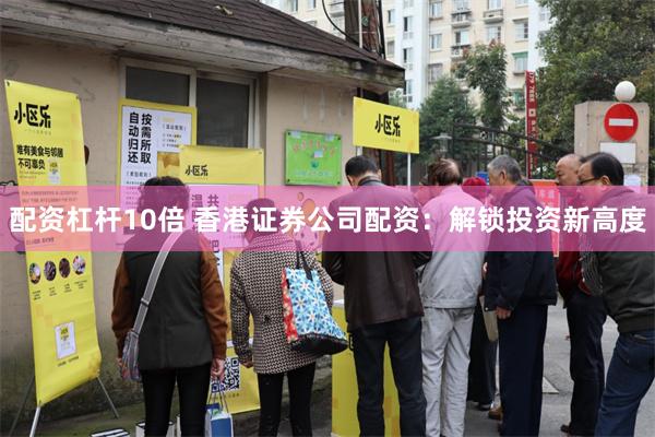 配资杠杆10倍 香港证券公司配资：解锁投资新高度
