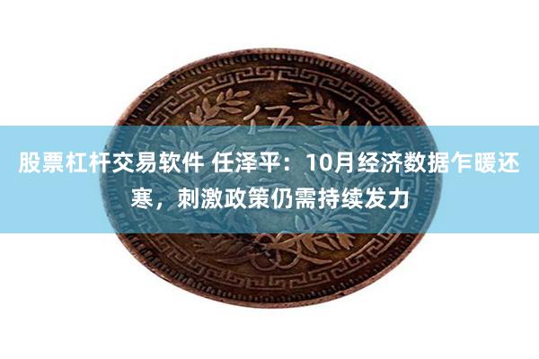 股票杠杆交易软件 任泽平：10月经济数据乍暖还寒，刺激政策仍需持续发力
