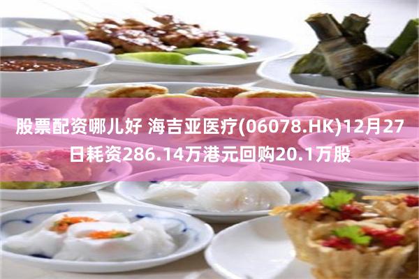 股票配资哪儿好 海吉亚医疗(06078.HK)12月27日耗资286.14万港元回购20.1万股