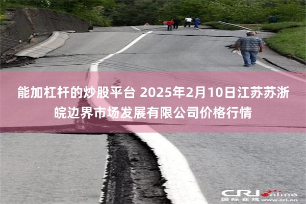 能加杠杆的炒股平台 2025年2月10日江苏苏浙皖边界市场发展有限公司价格行情