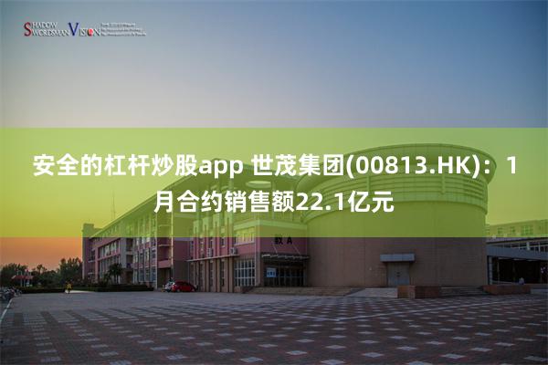 安全的杠杆炒股app 世茂集团(00813.HK)：1月合约销售额22.1亿元