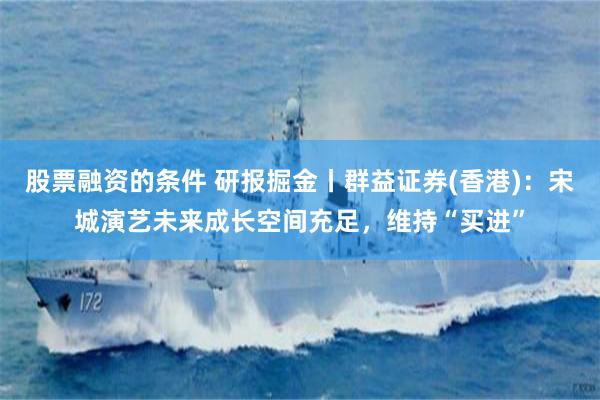 股票融资的条件 研报掘金丨群益证券(香港)：宋城演艺未来成长空间充足，维持“买进”