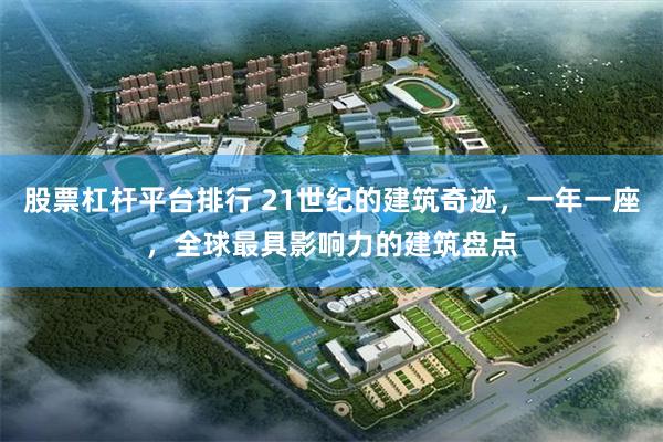 股票杠杆平台排行 21世纪的建筑奇迹，一年一座，全球最具影响力的建筑盘点