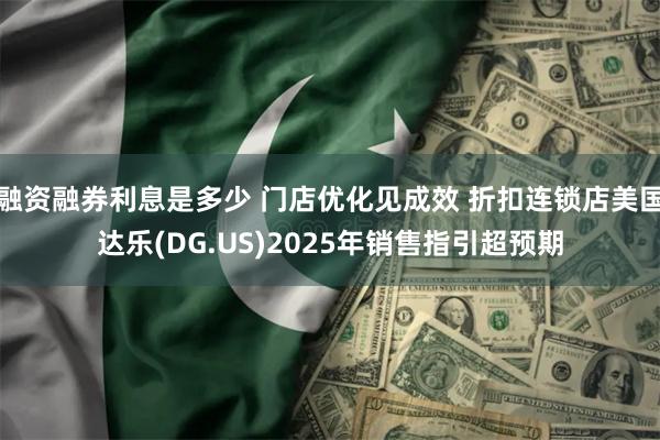 融资融券利息是多少 门店优化见成效 折扣连锁店美国达乐(DG.US)2025年销售指引超预期
