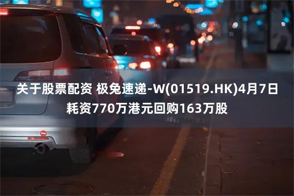 关于股票配资 极兔速递-W(01519.HK)4月7日耗资770万港元回购163万股