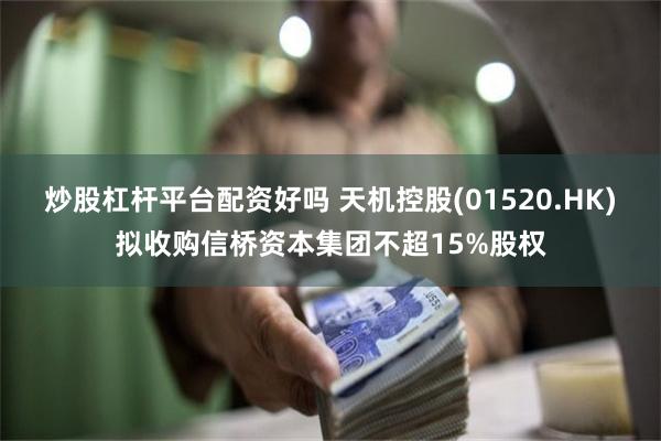 炒股杠杆平台配资好吗 天机控股(01520.HK)拟收购信桥资本集团不超15%股权