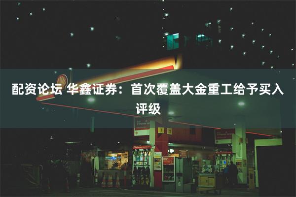 配资论坛 华鑫证券：首次覆盖大金重工给予买入评级