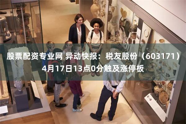 股票配资专业网 异动快报：税友股份（603171）4月17日13点0分触及涨停板