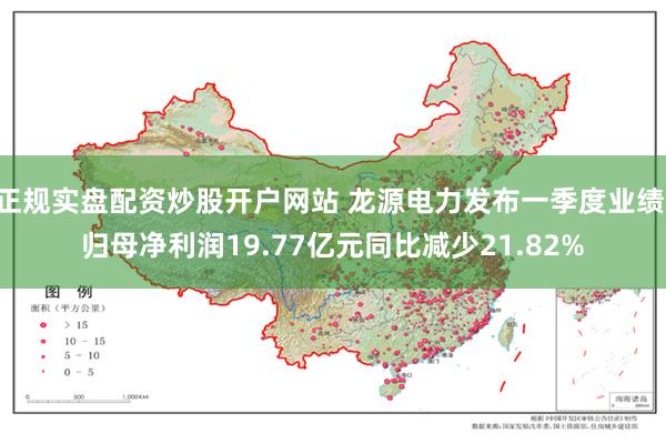 正规实盘配资炒股开户网站 龙源电力发布一季度业绩 归母净利润19.77亿元同比减少21.82%