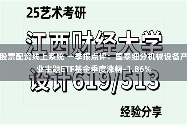 股票配资线上系统 一季报点评：国泰细分机械设备产业主题ETF基金季度涨幅-1.86%