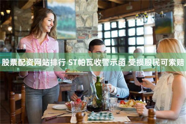 股票配资网站排行 ST帕瓦收警示函 受损股民可索赔