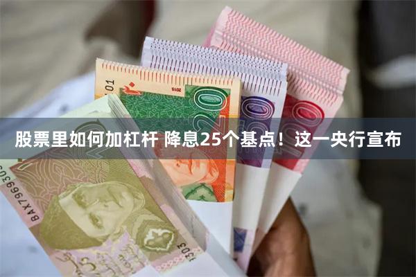 股票里如何加杠杆 降息25个基点！这一央行宣布