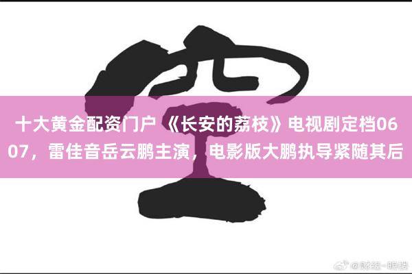 十大黄金配资门户 《长安的荔枝》电视剧定档0607，雷佳音岳云鹏主演，电影版大鹏执导紧随其后
