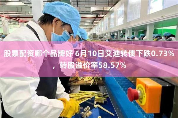 股票配资哪个品牌好 6月10日艾迪转债下跌0.73%，转股溢价率58.57%