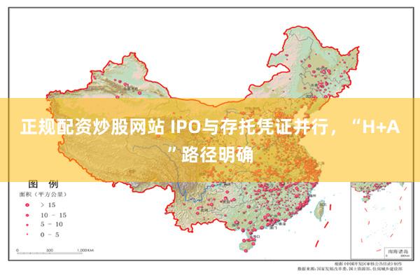 正规配资炒股网站 IPO与存托凭证并行，“H+A”路径明确