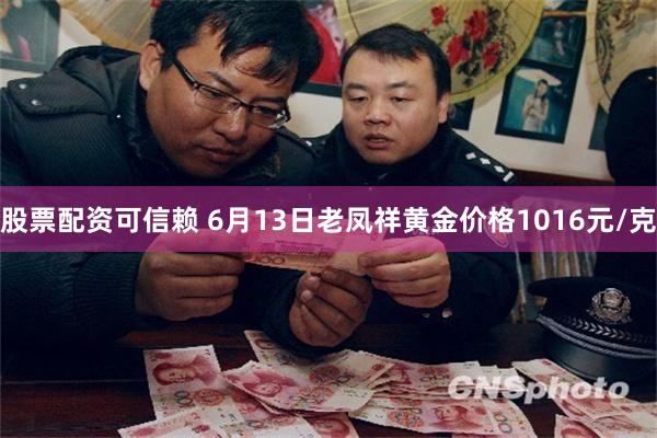 股票配资可信赖 6月13日老凤祥黄金价格1016元/克