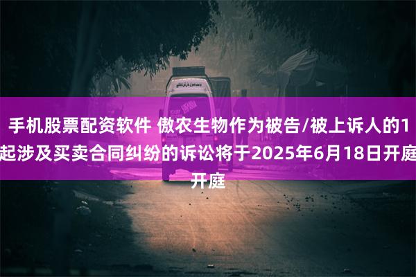 手机股票配资软件 傲农生物作为被告/被上诉人的1起涉及买卖合同纠纷的诉讼将于2025年6月18日开庭