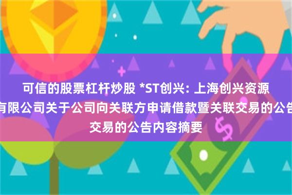 可信的股票杠杆炒股 *ST创兴: 上海创兴资源开发股份有限公司关于公司向关联方申请借款暨关联交易的公告内容摘要