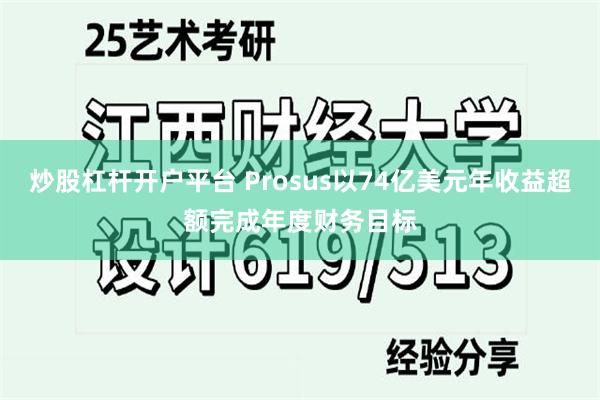 炒股杠杆开户平台 Prosus以74亿美元年收益超额完成年度财务目标