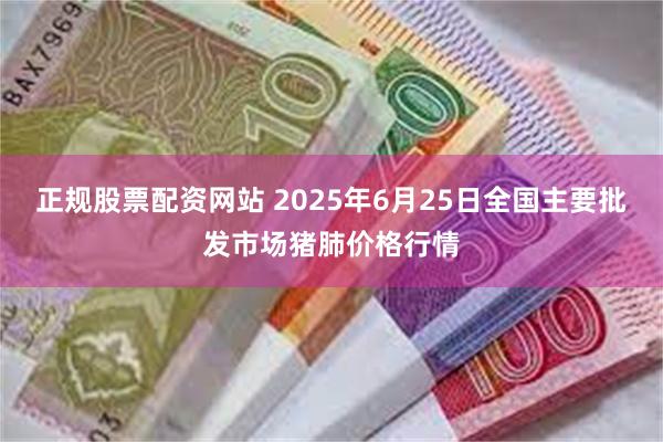 正规股票配资网站 2025年6月25日全国主要批发市场猪肺价格行情
