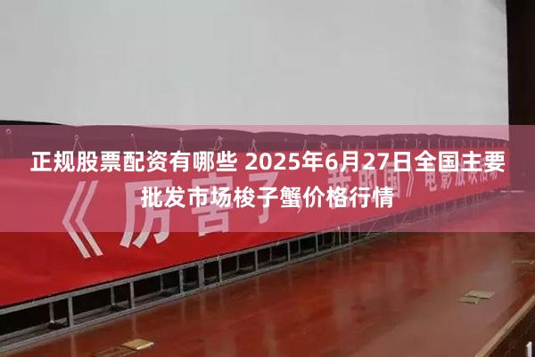 正规股票配资有哪些 2025年6月27日全国主要批发市场梭子蟹价格行情