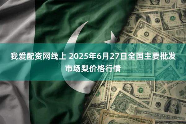 我爱配资网线上 2025年6月27日全国主要批发市场梨价格行情