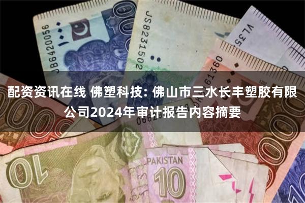 配资资讯在线 佛塑科技: 佛山市三水长丰塑胶有限公司2024年审计报告内容摘要