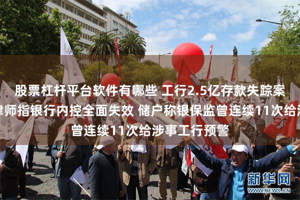 股票杠杆平台软件有哪些 工行2.5亿存款失踪案今日开庭：律师指银行内控全面失效 储户称银保监曾连续11次给涉事工行预警