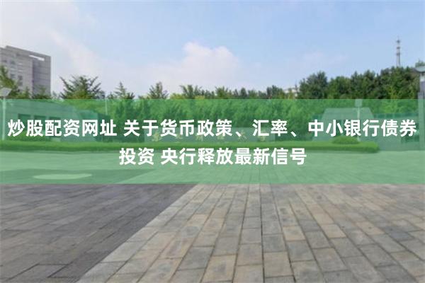 炒股配资网址 关于货币政策、汇率、中小银行债券投资 央行释放最新信号