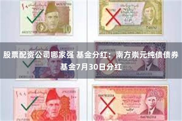 股票配资公司哪家强 基金分红：南方崇元纯债债券基金7月30日分红