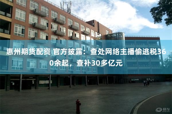 惠州期货配资 官方披露：查处网络主播偷逃税360余起，查补30多亿元