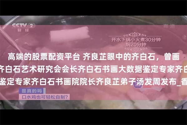 高端的股票配资平台 齐良芷眼中的齐白石，曾画螃蟹赠给刘少旅，上海齐白石艺术研究会会长齐白石书画大数据鉴定专家齐白石书画院院长齐良芷弟子汤发周发布_香港_作品_传人