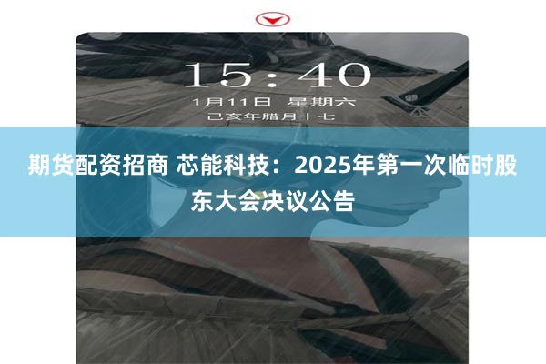 期货配资招商 芯能科技：2025年第一次临时股东大会决议公告