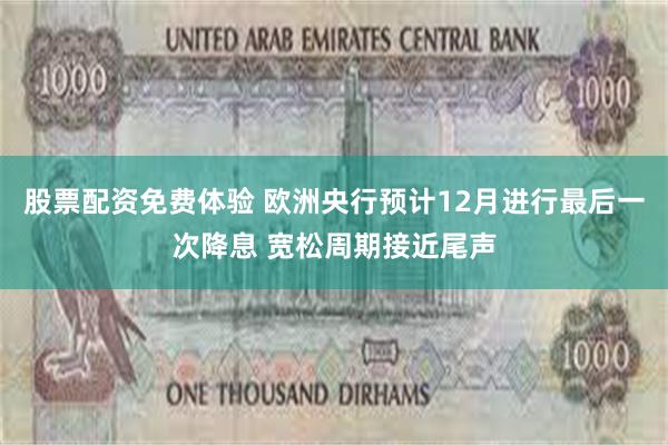 股票配资免费体验 欧洲央行预计12月进行最后一次降息 宽松周期接近尾声