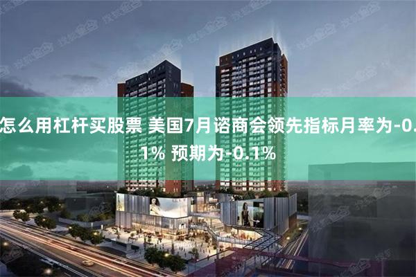 怎么用杠杆买股票 美国7月谘商会领先指标月率为-0.1% 预期为-0.1%