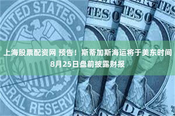 上海股票配资网 预告！斯蒂加斯海运将于美东时间8月25日盘前披露财报
