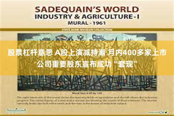 股票杠杆意思 A股上演减持潮 月内400多家上市公司重要股东宣布成功“套现”