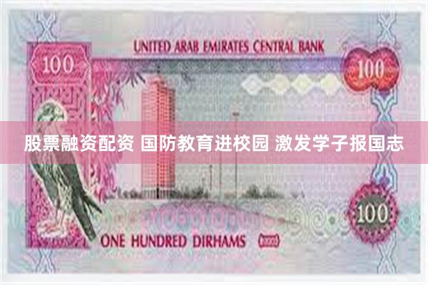股票融资配资 国防教育进校园 激发学子报国志