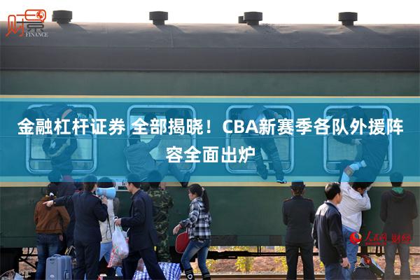 金融杠杆证券 全部揭晓！CBA新赛季各队外援阵容全面出炉