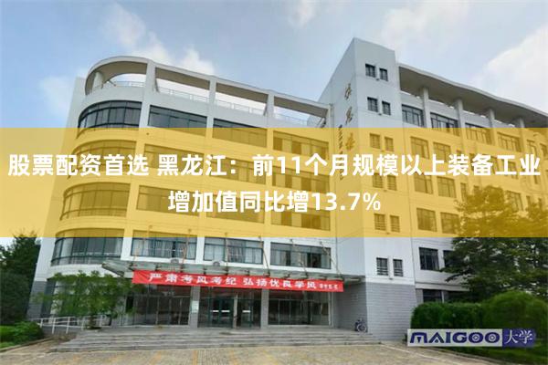 股票配资首选 黑龙江：前11个月规模以上装备工业增加值同比增13.7%