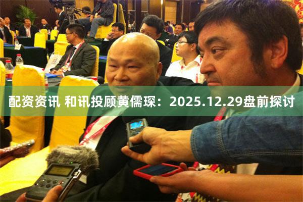 配资资讯 和讯投顾黄儒琛：2025.12.29盘前探讨