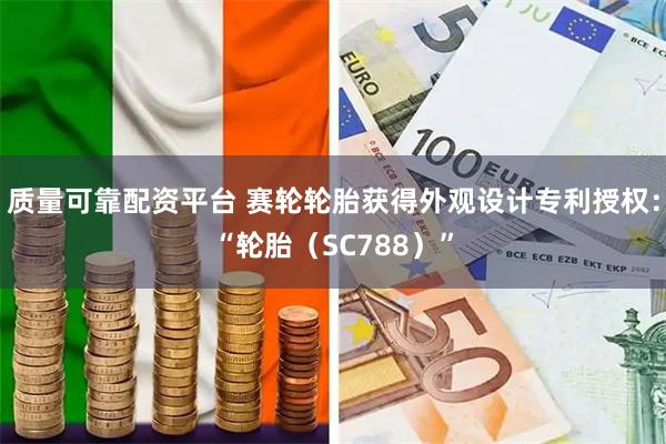 质量可靠配资平台 赛轮轮胎获得外观设计专利授权：“轮胎（SC788）”