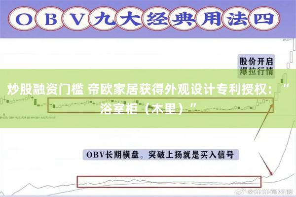 炒股融资门槛 帝欧家居获得外观设计专利授权：“浴室柜（木里）”