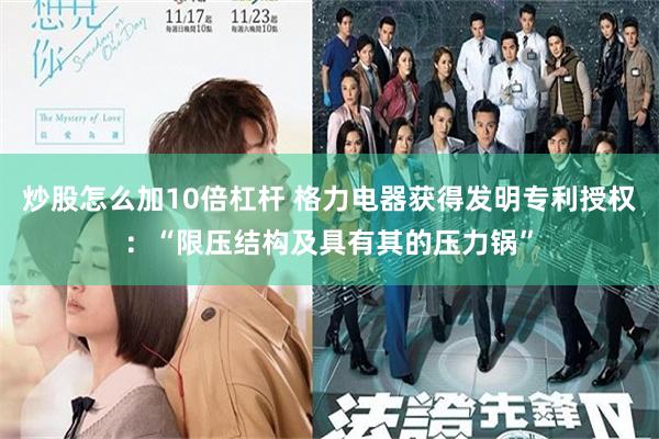 炒股怎么加10倍杠杆 格力电器获得发明专利授权：“限压结构及具有其的压力锅”