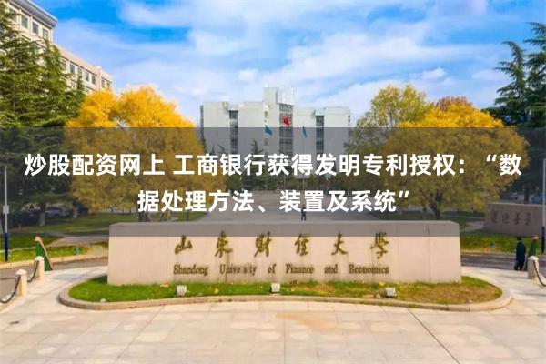 炒股配资网上 工商银行获得发明专利授权：“数据处理方法、装置及系统”