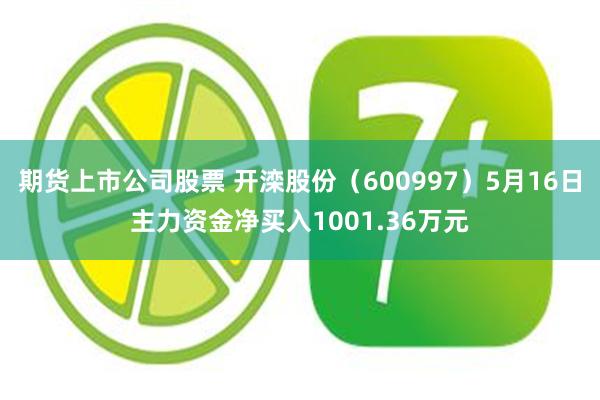 期货上市公司股票 开滦股份（600997）5月16日主力资金净买入1001.36万元