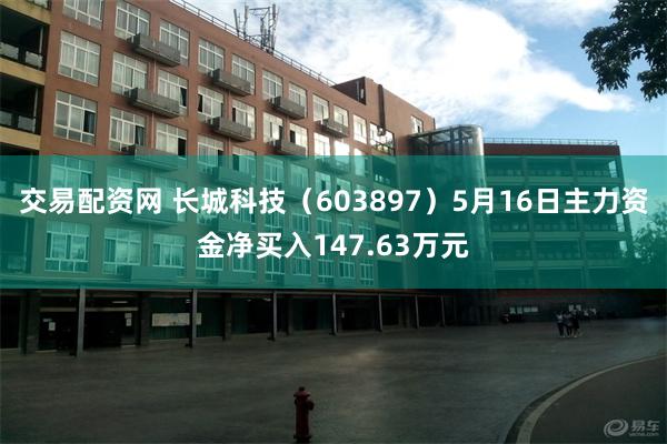 交易配资网 长城科技（603897）5月16日主力资金净买入147.63万元